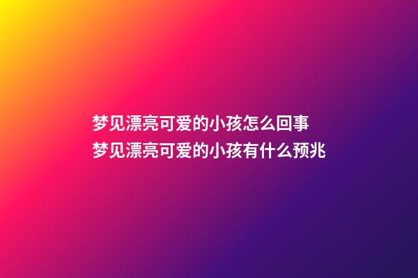 梦见漂亮可爱的小孩怎么回事 梦见漂亮可爱的小孩有什么预兆